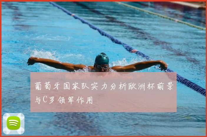 葡萄牙国家队实力分析欧洲杯前景与C罗领军作用