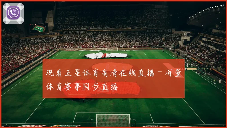 观看五星体育高清在线直播 - 海量体育赛事同步直播