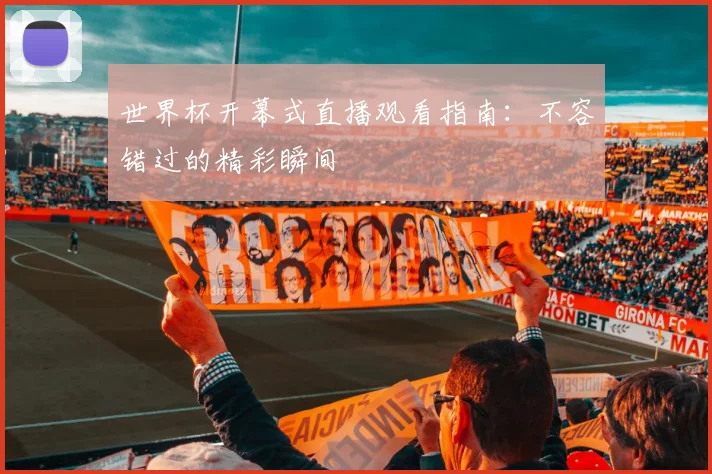 世界杯开幕式直播观看指南：不容错过的精彩瞬间