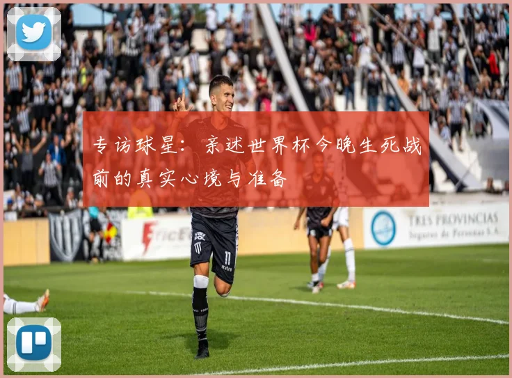 专访球星：亲述世界杯今晚生死战前的真实心境与准备