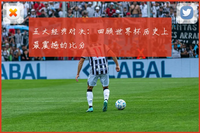 五大经典对决:回顾世界杯历史上最震撼的比分