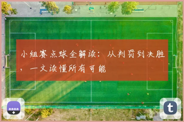 小组赛点球全解读：从判罚到决胜，一文读懂所有可能