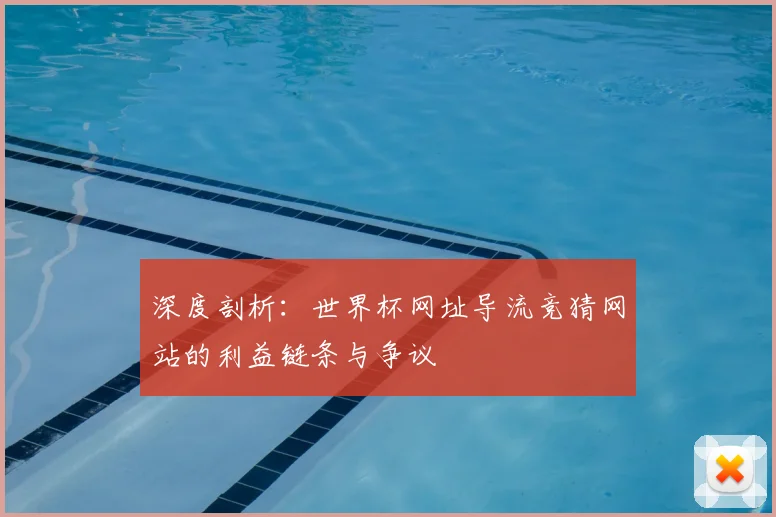 深度剖析：世界杯网址导流竞猜网站的利益链条与争议
