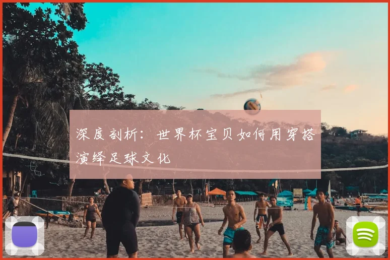 深度剖析：世界杯宝贝如何用穿搭演绎足球文化