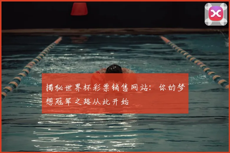 揭秘世界杯彩票销售网站:你的梦想冠军之路从此开始