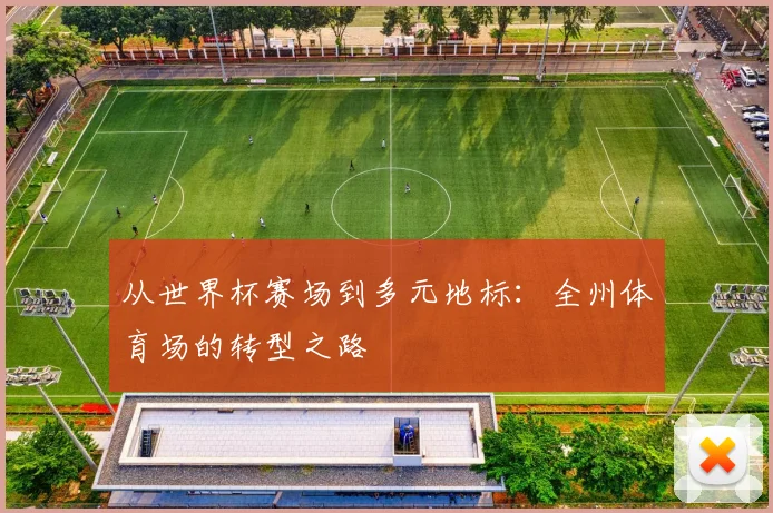从世界杯赛场到多元地标：全州体育场的转型之路