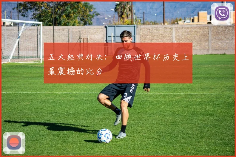 五大经典对决：回顾世界杯历史上最震撼的比分