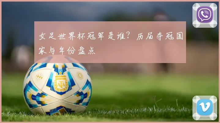 女足世界杯冠军是谁?历届夺冠国家与年份盘点