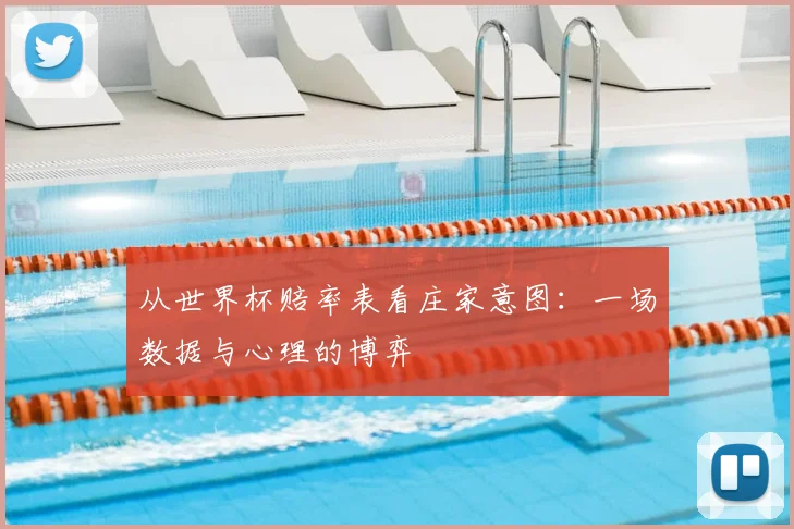 从世界杯赔率表看庄家意图：一场数据与心理的博弈