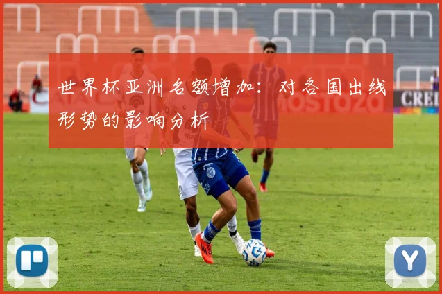 世界杯亚洲名额增加:对各国出线形势的影响分析