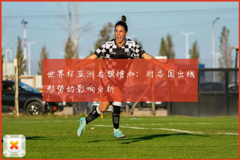 世界杯亚洲名额增加:对各国出线形势的影响分析