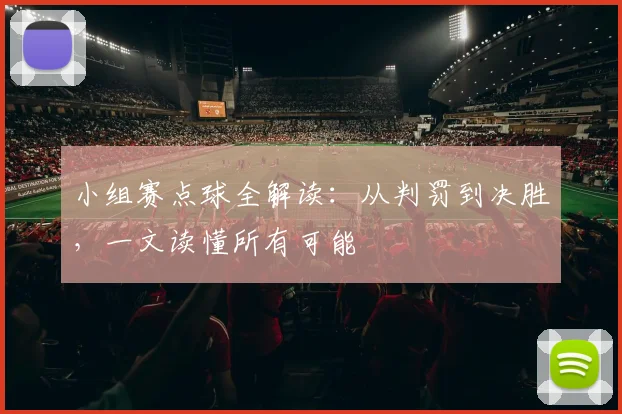小组赛点球全解读：从判罚到决胜，一文读懂所有可能
