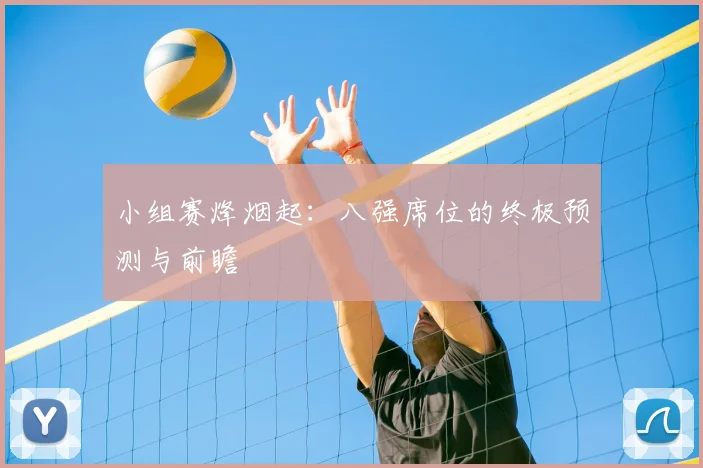 小组赛烽烟起:八强席位的终极预测与前瞻