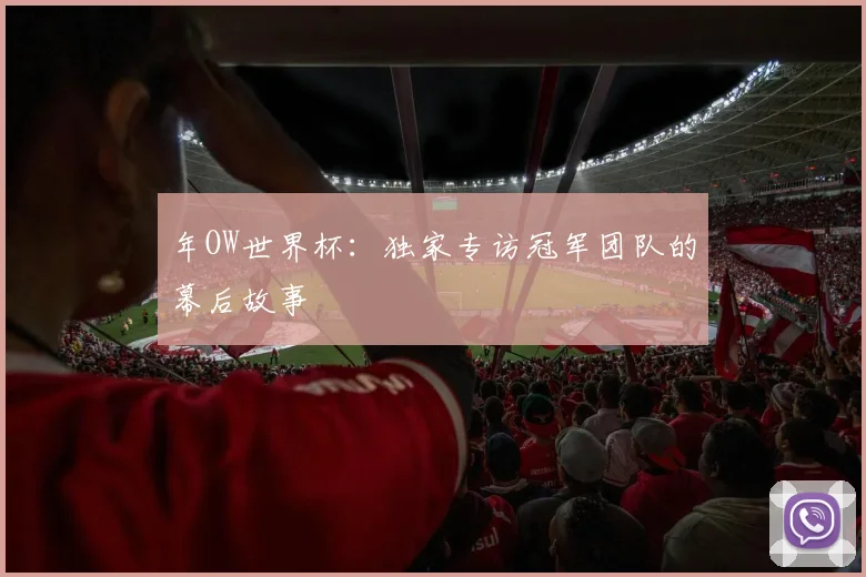 年OW世界杯：独家专访冠军团队的幕后故事